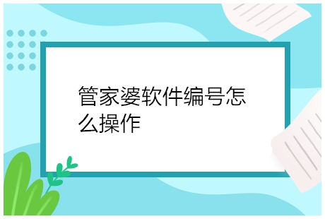 管家婆软件编号怎么操作，管家婆单据编号怎么设置?管家婆软件提供了多种常用的单据编号样式，用户能够自行选择。若这几种样式不能满足要求，能够切换到“样式”，自定义单据编号的样式。

